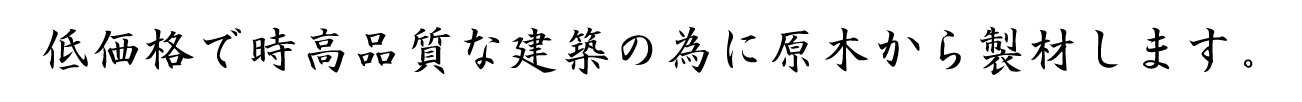 低価格で高品質な建築の為に原木から製材します