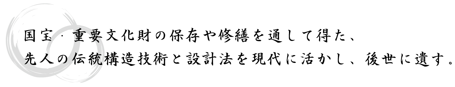 国宝・重要文化財の保存や修繕を通して得た、先人の伝統構造技術と設計法を現代に活かし、後世に遺す。